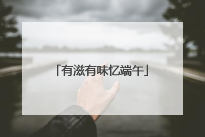 有滋有味忆端午