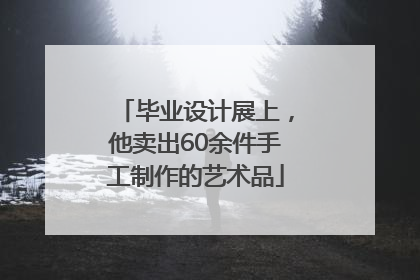 毕业设计展上，他卖出60余件手工制作的艺术品
