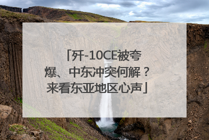 歼-10CE被夸爆、中东冲突何解？来看东亚地区心声