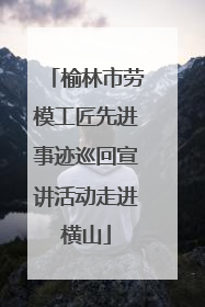 榆林市劳模工匠先进事迹巡回宣讲活动走进横山