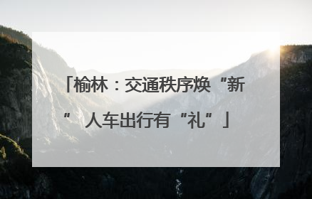 榆林：交通秩序焕“新” 人车出行有“礼”