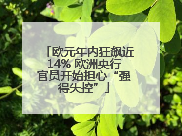 欧元年内狂飙近14% 欧洲央行官员开始担心“强得失控”