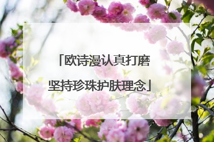 欧诗漫认真打磨 坚持珍珠护肤理念