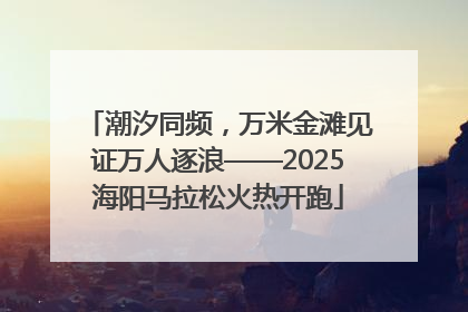 潮汐同频，万米金滩见证万人逐浪——2025海阳马拉松火热开跑