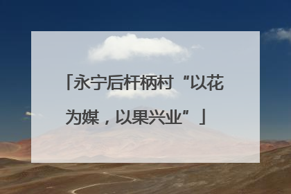永宁后杆柄村“以花为媒，以果兴业”