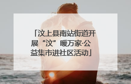 汶上县南站街道开展“汶”暖万家·公益集市进社区活动