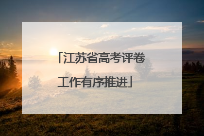 江苏省高考评卷工作有序推进