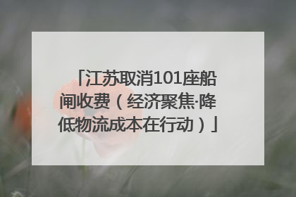 江苏取消101座船闸收费（经济聚焦·降低物流成本在行动）