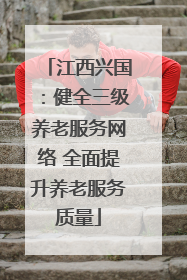 江西兴国：健全三级养老服务网络 全面提升养老服务质量