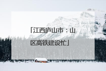 江西庐山市：山区高铁建设忙