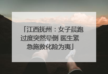 江西抚州：女子晨跑过度突然晕倒 医生紧急施救化险为夷