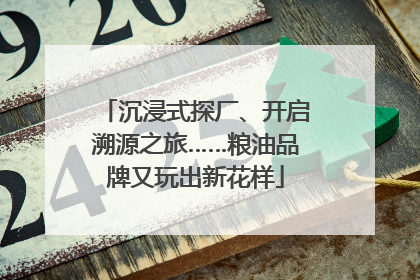 沉浸式探厂、开启溯源之旅……粮油品牌又玩出新花样