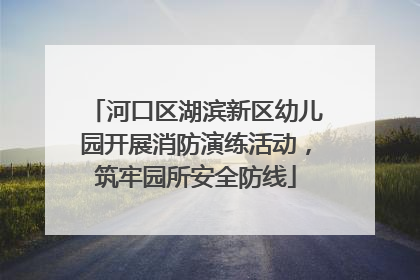 河口区湖滨新区幼儿园开展消防演练活动，筑牢园所安全防线