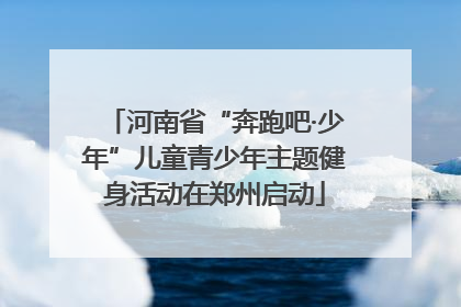 河南省“奔跑吧·少年”儿童青少年主题健身活动在郑州启动