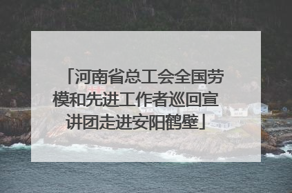 河南省总工会全国劳模和先进工作者巡回宣讲团走进安阳鹤壁