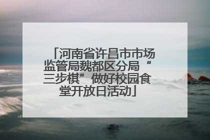 河南省许昌市市场监管局魏都区分局“三步棋”做好校园食堂开放日活动