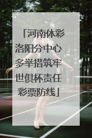 河南体彩洛阳分中心多举措筑牢世俱杯责任彩票防线
