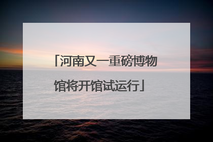 河南又一重磅博物馆将开馆试运行