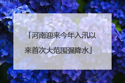 河南迎来今年入汛以来首次大范围强降水