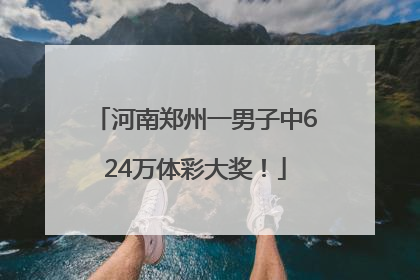 河南郑州一男子中624万体彩大奖！