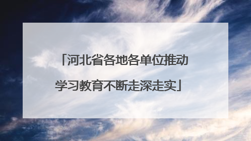 河北省各地各单位推动学习教育不断走深走实