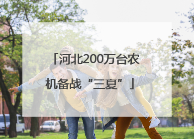 河北200万台农机备战“三夏”