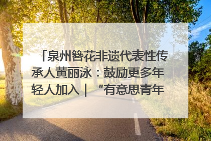 泉州簪花非遗代表性传承人黄丽泳：鼓励更多年轻人加入｜“有意思青年”高校公益计划