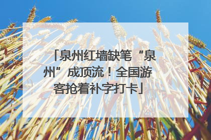 泉州红墙缺笔“泉州”成顶流！全国游客抢着补字打卡