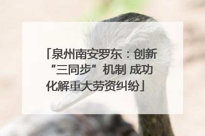 泉州南安罗东：创新“三同步”机制 成功化解重大劳资纠纷
