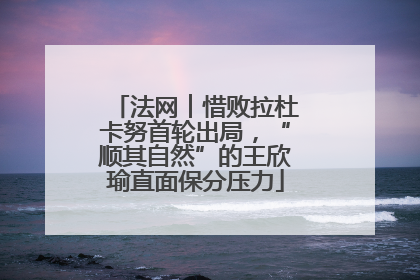 法网︱惜败拉杜卡努首轮出局，“顺其自然”的王欣瑜直面保分压力
