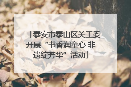 泰安市泰山区关工委开展“书香润童心 非遗绽芳华”活动