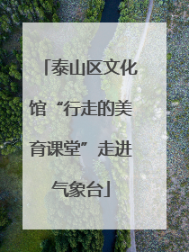 泰山区文化馆“行走的美育课堂”走进气象台
