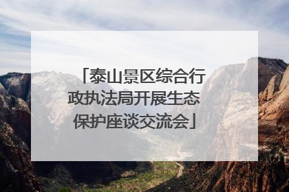 泰山景区综合行政执法局开展生态保护座谈交流会