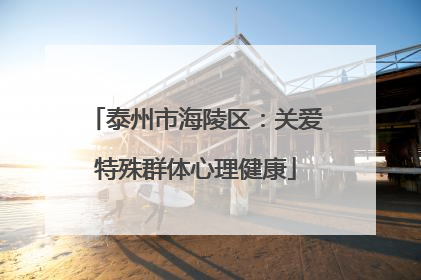 泰州市海陵区：关爱特殊群体心理健康