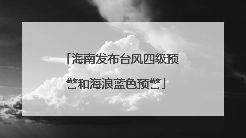 海南发布台风四级预警和海浪蓝色预警