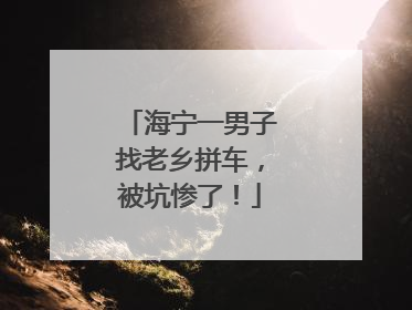 海宁一男子找老乡拼车，被坑惨了！