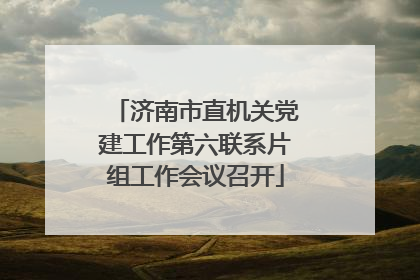 济南市直机关党建工作第六联系片组工作会议召开