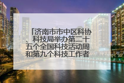 济南市市中区科协、科技局举办第二十五个全国科技活动周和第九个科技工作者日主场活动