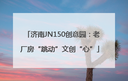 济南JN150创意园：老厂房“跳动”文创“心”