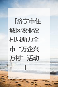 济宁市任城区农业农村局助力全市“万企兴万村”活动