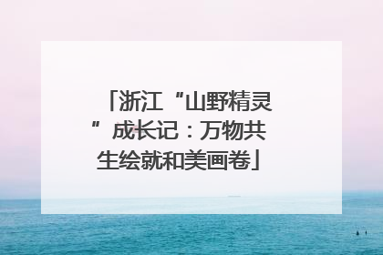 浙江“山野精灵”成长记：万物共生绘就和美画卷