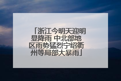 浙江今明天迎明显降雨 中北部地区雨势猛烈宁绍衢州等局部大暴雨