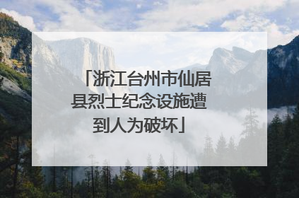 浙江台州市仙居县烈士纪念设施遭到人为破坏