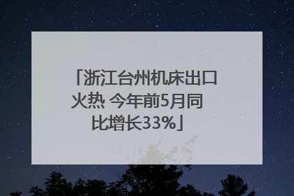 浙江台州机床出口火热 今年前5月同比增长33%