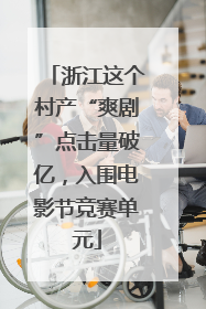 浙江这个村产“爽剧”点击量破亿，入围电影节竞赛单元