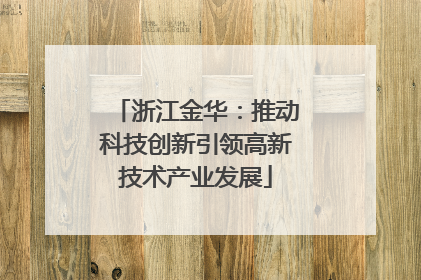 浙江金华：推动科技创新引领高新技术产业发展