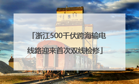 浙江500千伏跨海输电线路迎来首次双线检修