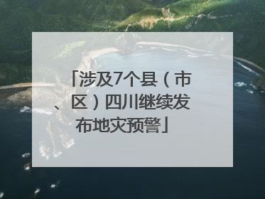 涉及7个县（市、区）四川继续发布地灾预警