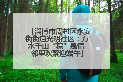 淄博市周村区永安街街道光明社区：万水千山“粽”是情 邻里欢聚迎端午