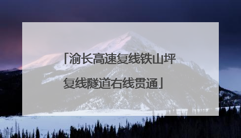 渝长高速复线铁山坪复线隧道右线贯通